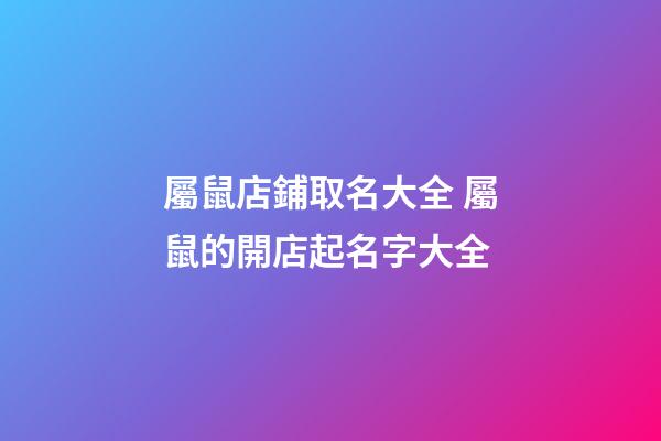 屬鼠店鋪取名大全 屬鼠的開店起名字大全-第1張-店鋪起名-玄機派